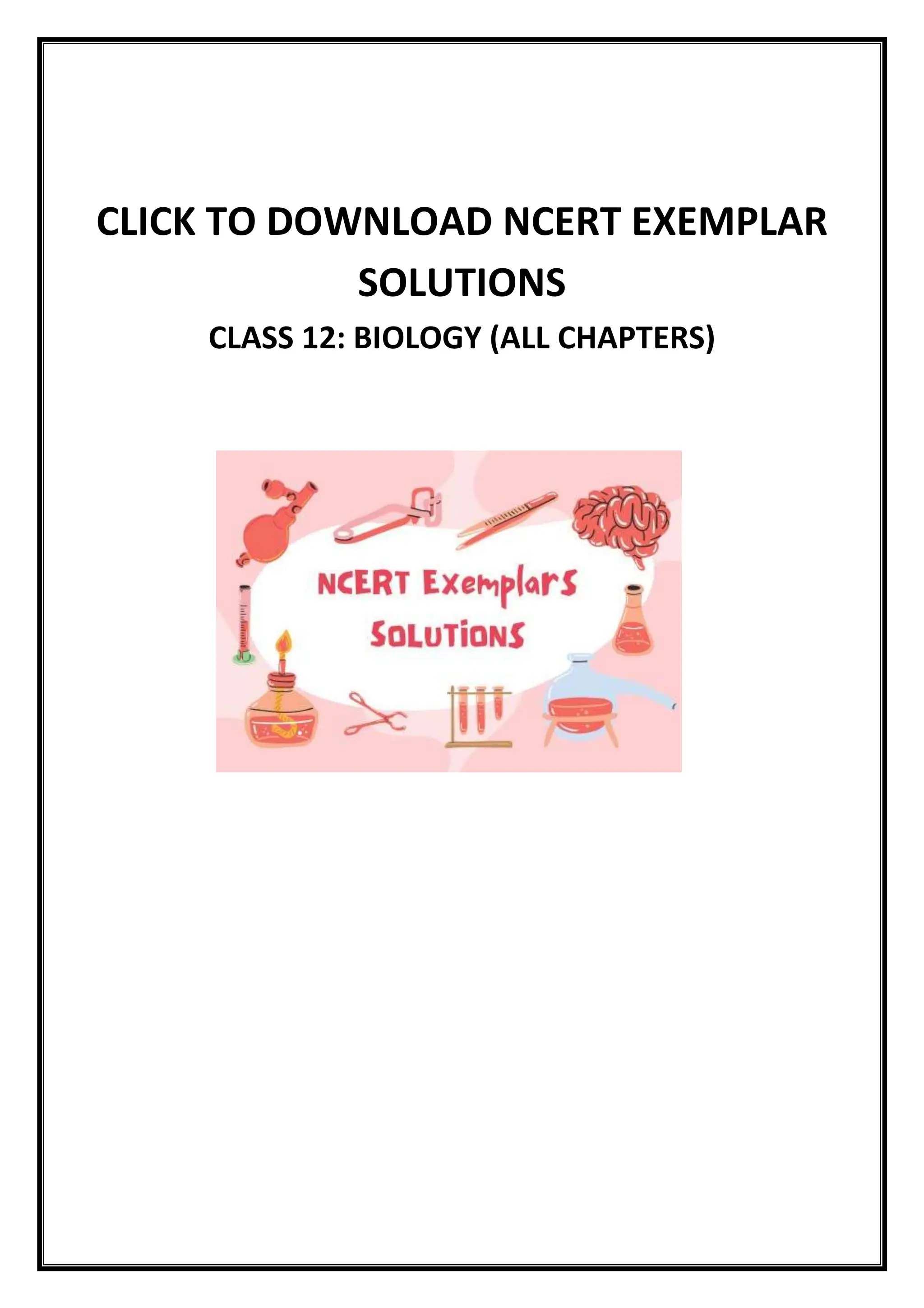 CLICK TO DOWNLOAD NCERT EXEMPLAR
SOLUTIONS
CLASS 12: BIOLOGY (ALL CHAPTERS)
 