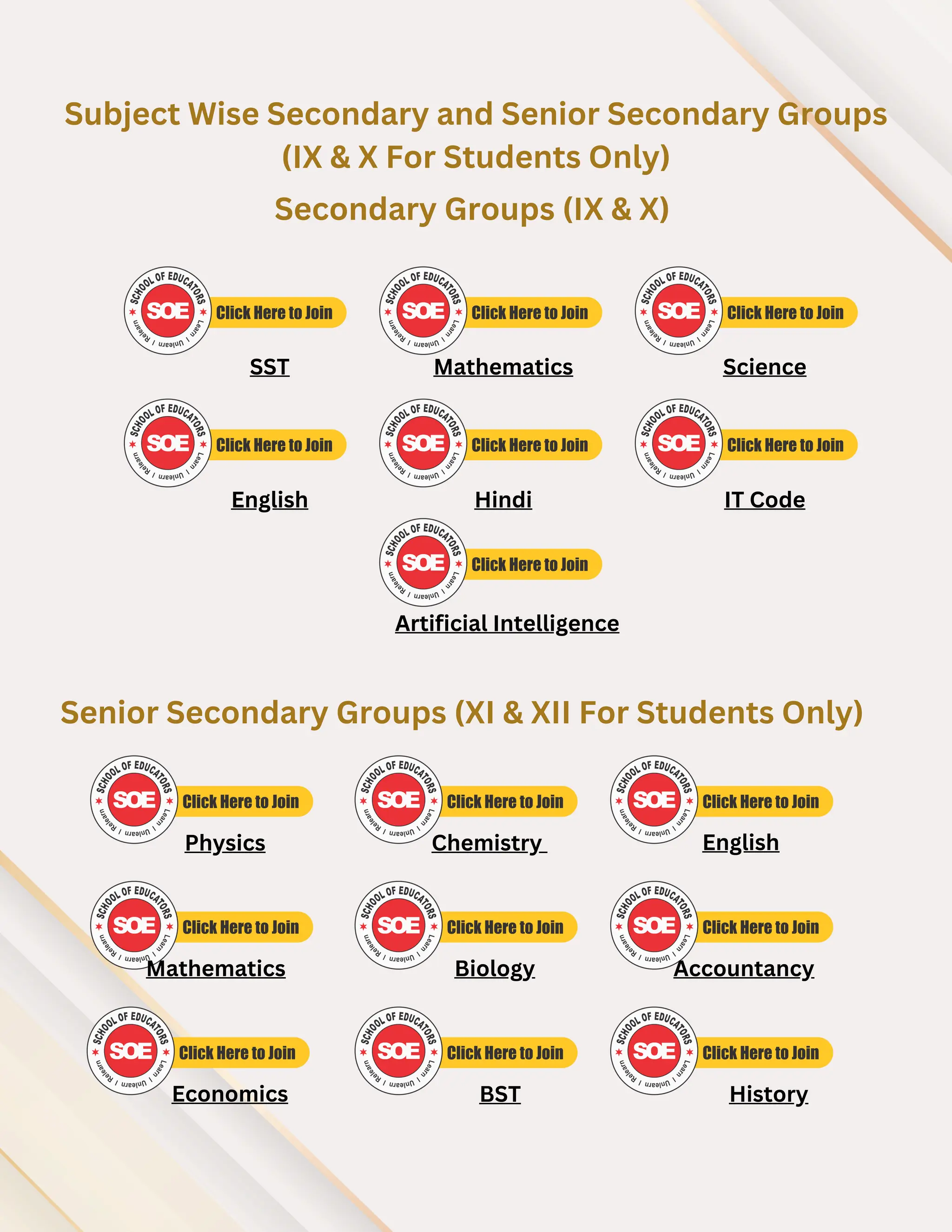 Subject Wise Secondary and Senior Secondary Groups
(IX & X For Students Only)
Secondary Groups (IX & X)
Senior Secondary Groups (XI & XII For Students Only)
SST Mathematics Science
English Hindi IT Code
Physics Chemistry English
Mathematics
Economics
Biology
BST
Accountancy
History
Artificial Intelligence
 