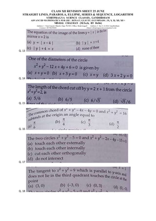CLASS XII REVISION SHEET 25 JUNE
STRAIGHT LINES, PARABOLA, ELLIPSE, SERIES & SEQUENCE, LOGARITHM
STHITPRAGYA SCIENCE CLASSES, GANDHIDHAM
ADVANCED MATHEMATICS FOR JEE | BITSAT| GUJCET| OLYMPIADS | IX, X, XI, XII, XII +
MISHAL CHAUHAN (M.Tech, IIT Delhi)
Address 1: Near Gayatri Mandir, Opp. PGVCL Office, Shaktinagar Address 2: Sec-5, G.H.B, Gandhidham
Contact: 9879639888 Email:sthitpragyaclasses@gmail.com
Q. 13
Q. 14
Q. 15
Q. 16
Q. 17
Q. 18
 