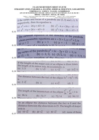 CLASS XII REVISION SHEET 25 JUNE
STRAIGHT LINES, PARABOLA, ELLIPSE, SERIES & SEQUENCE, LOGARITHM
STHITPRAGYA SCIENCE CLASSES, GANDHIDHAM
ADVANCED MATHEMATICS FOR JEE | BITSAT| GUJCET| OLYMPIADS | IX, X, XI, XII, XII +
MISHAL CHAUHAN (M.Tech, IIT Delhi)
Address 1: Near Gayatri Mandir, Opp. PGVCL Office, Shaktinagar Address 2: Sec-5, G.H.B, Gandhidham
Contact: 9879639888 Email:sthitpragyaclasses@gmail.com
Q. 31
Q. 32
Q. 33
Q. 34
Q. 35
Q. 36
Q. 37
 