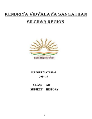 KENDRIYA VIDYALAYA SANGATHAN
SILCHAR REGION
SUPPORT MATERIAL
2014-15
CLASS XII
SUBJECT HISTORY
1
 