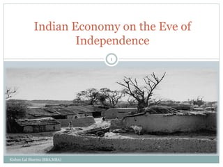 Indian Economy on the Eve of
Independence
1
Kishan Lal Sharma (BBA,MBA)
 