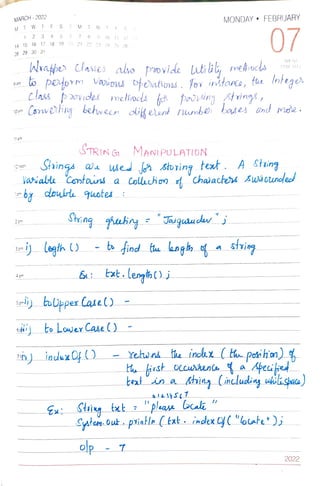 MARCH - 2022
M I W TF S
9 am
10am
11 am
9 10
.. 15 16 17 18 190 21 22 23 2A
28 29 30 31
1 2 3 4
12noon
2
pm
5
3pm
S
4 pm
M T
7
on o petorm Vaiouu ofehatios. for ntane, tue otege
class
11 12 3
Wrapes clases abo povide lutill, mehocs
25 26
STRING
Shing
Shinga au ued Storing teet. Asing
lasiale Contains a Colachon d chaiactet swscuneled
rby doie quates
Csnvchn behvee oikeed numbe bases ond moe.
n) indexOf ()
amliy boUppex Casel)
MANIPULATION
gheukng Jaguudawj
- bo find tu angh
txt.length()j
to Lower Case ()
MONDAY " FEBRUARY
olp - 7
Yehin
07
kezt in a
(038 327)
plaase bcali
stig
te indlaz (the potihon)
Syutem out.psiatlr ( kzt. index y("bate);
2022
 