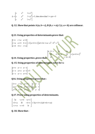 Q. 12. Showthat points A (a, b + c), B (b,c + a),C (c, a + b) are collinear.
Q.13. Using properties of determinants,prove that:
Q.14. Using properties ,prove that:
Q. 15. Using properties of determinants solve for x:
Q16. Using properties prove that :
Q.17. Prove using properties of determinants.
Q. 18. Showthat :
 