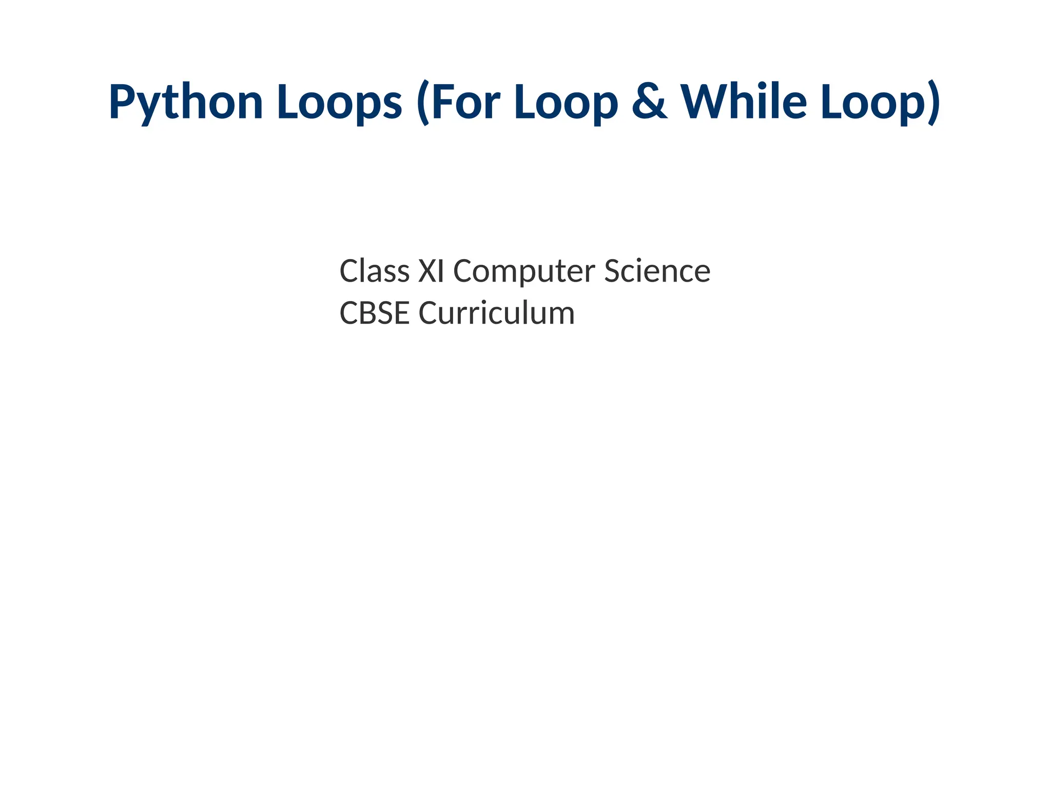 Python Loops (For Loop & While Loop)
Class XI Computer Science
CBSE Curriculum
 
