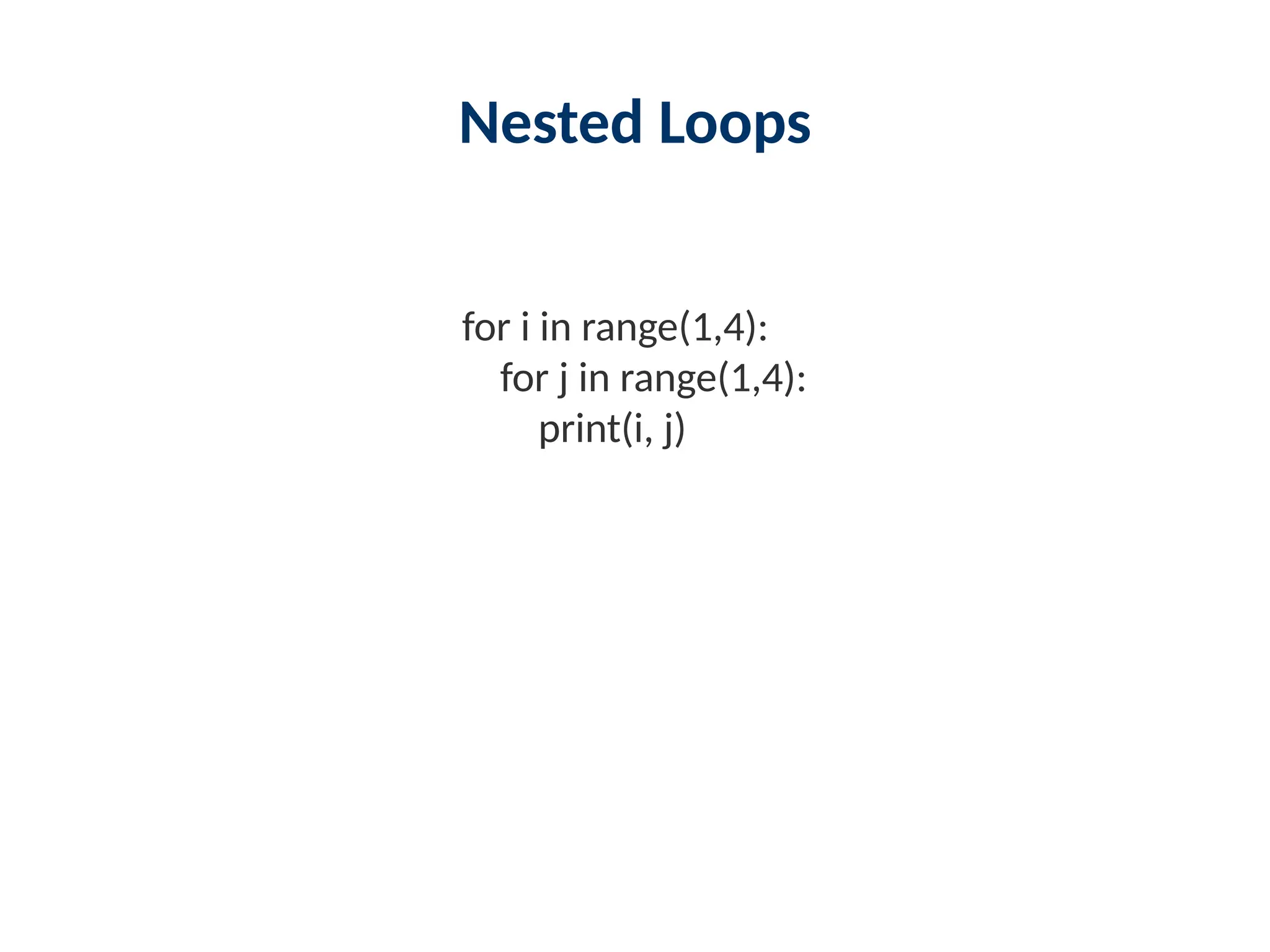 Nested Loops
for i in range(1,4):
for j in range(1,4):
print(i, j)
 