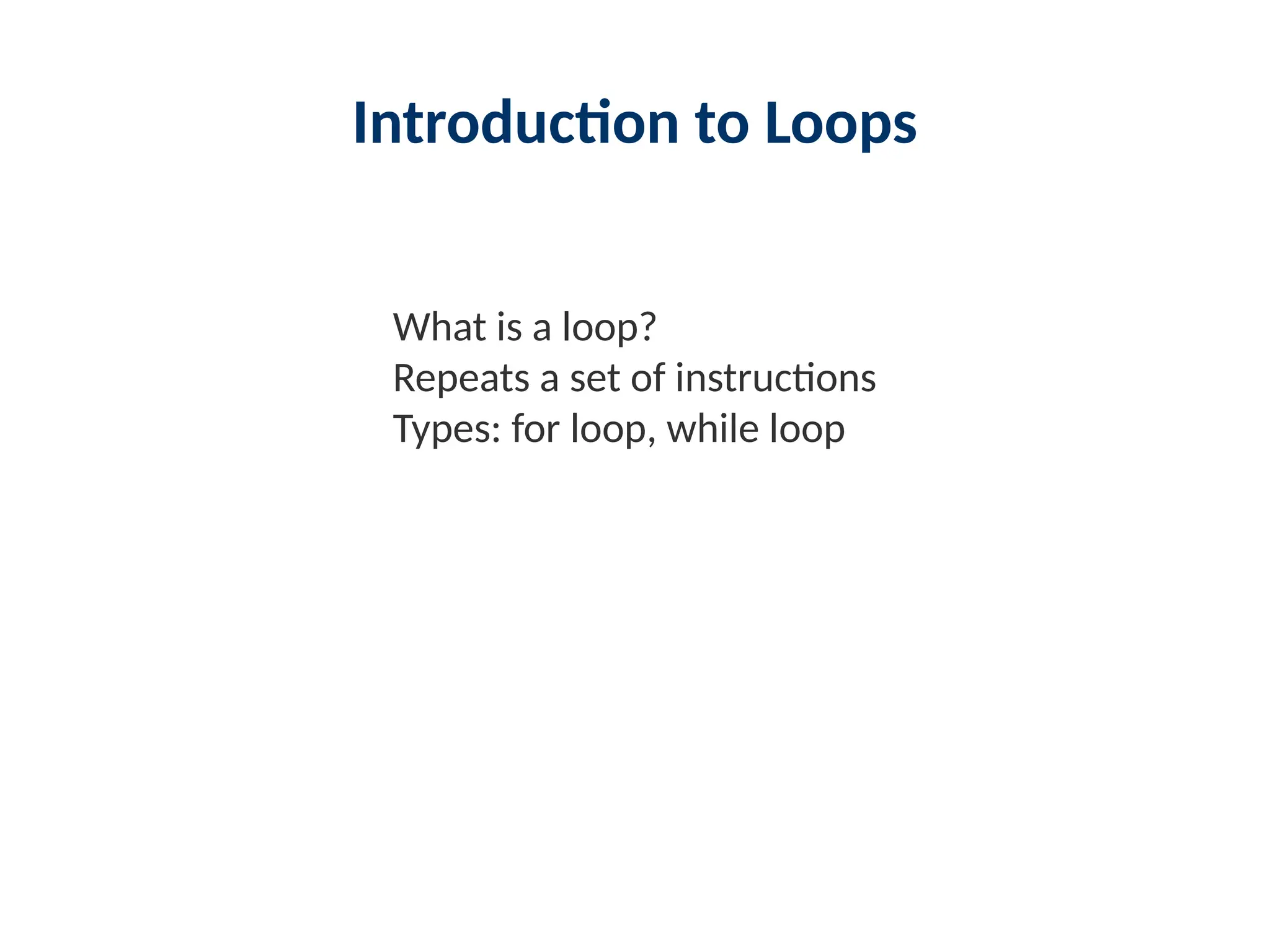 Introduction to Loops
What is a loop?
Repeats a set of instructions
Types: for loop, while loop
 