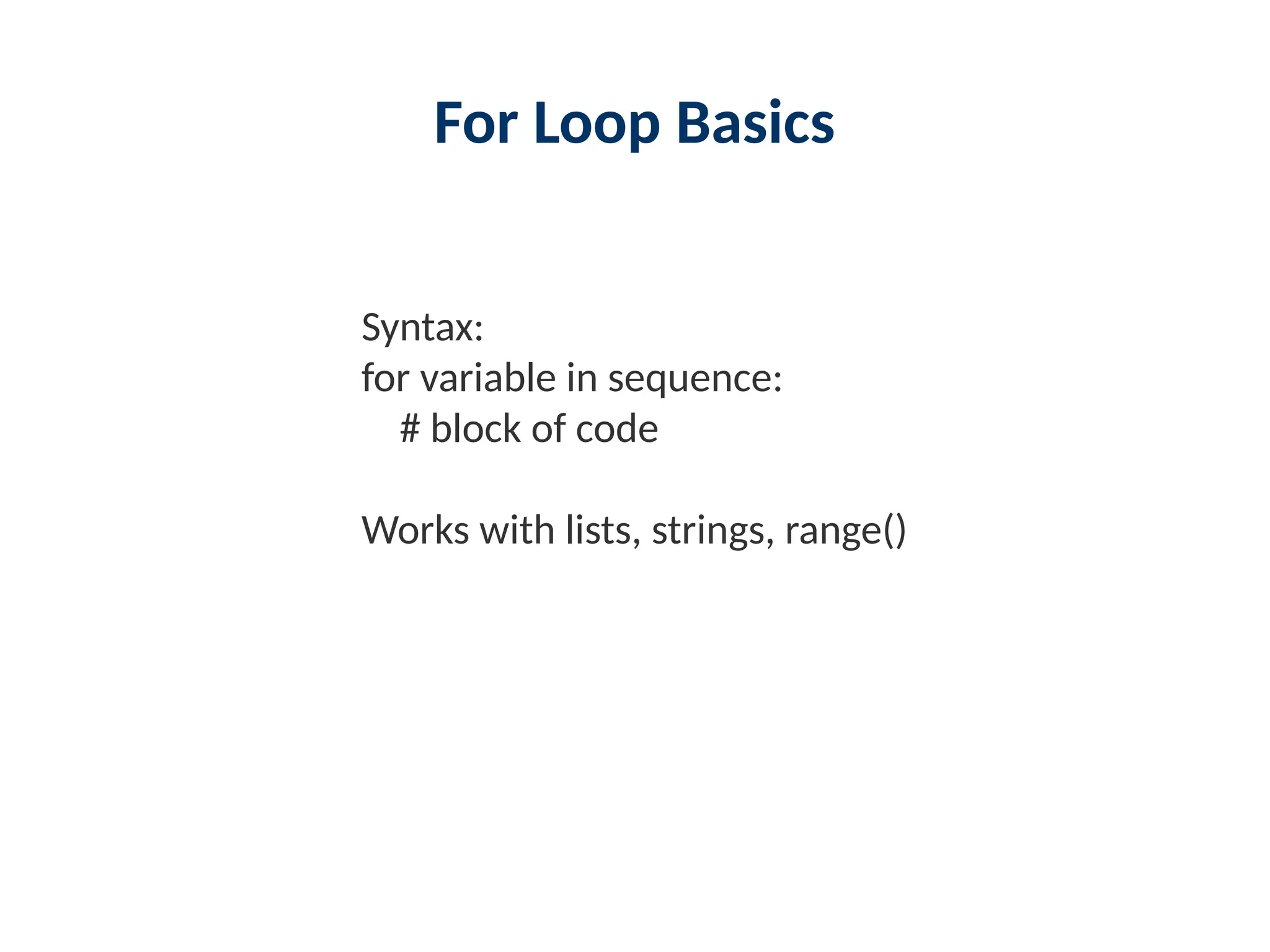 For Loop Basics
Syntax:
for variable in sequence:
# block of code
Works with lists, strings, range()
 