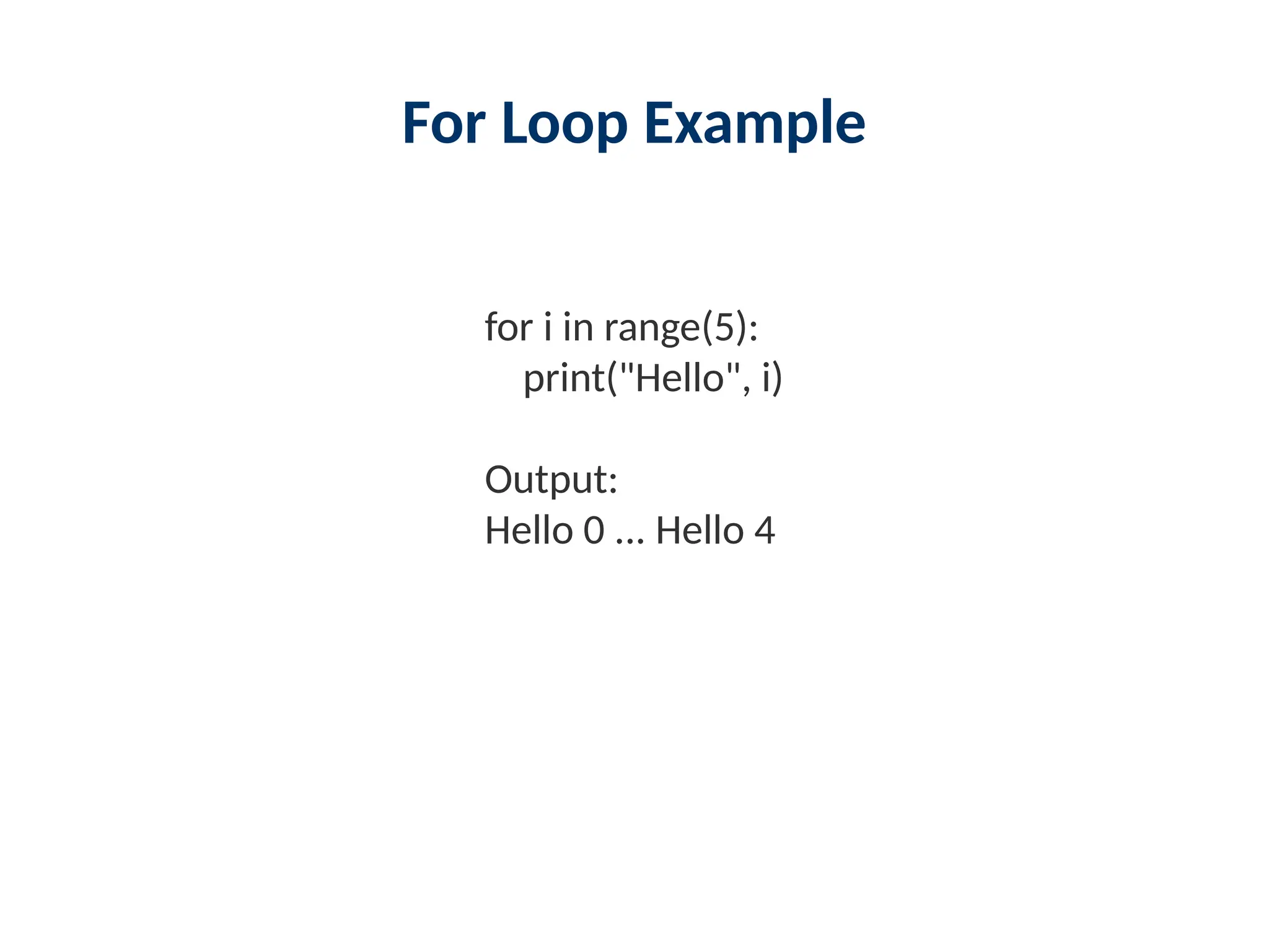 For Loop Example
for i in range(5):
print("Hello", i)
Output:
Hello 0 ... Hello 4
 