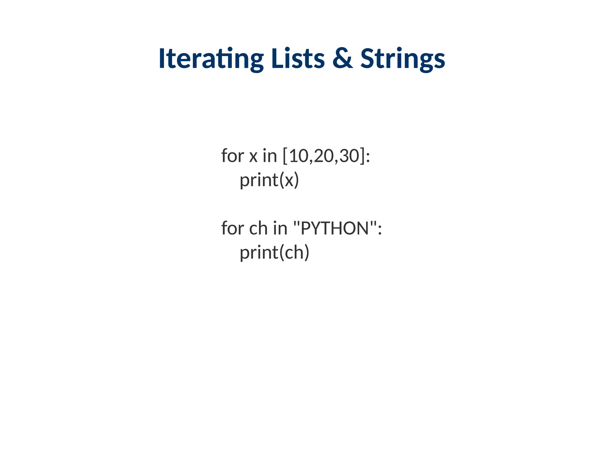 Iterating Lists & Strings
for x in [10,20,30]:
print(x)
for ch in "PYTHON":
print(ch)
 
