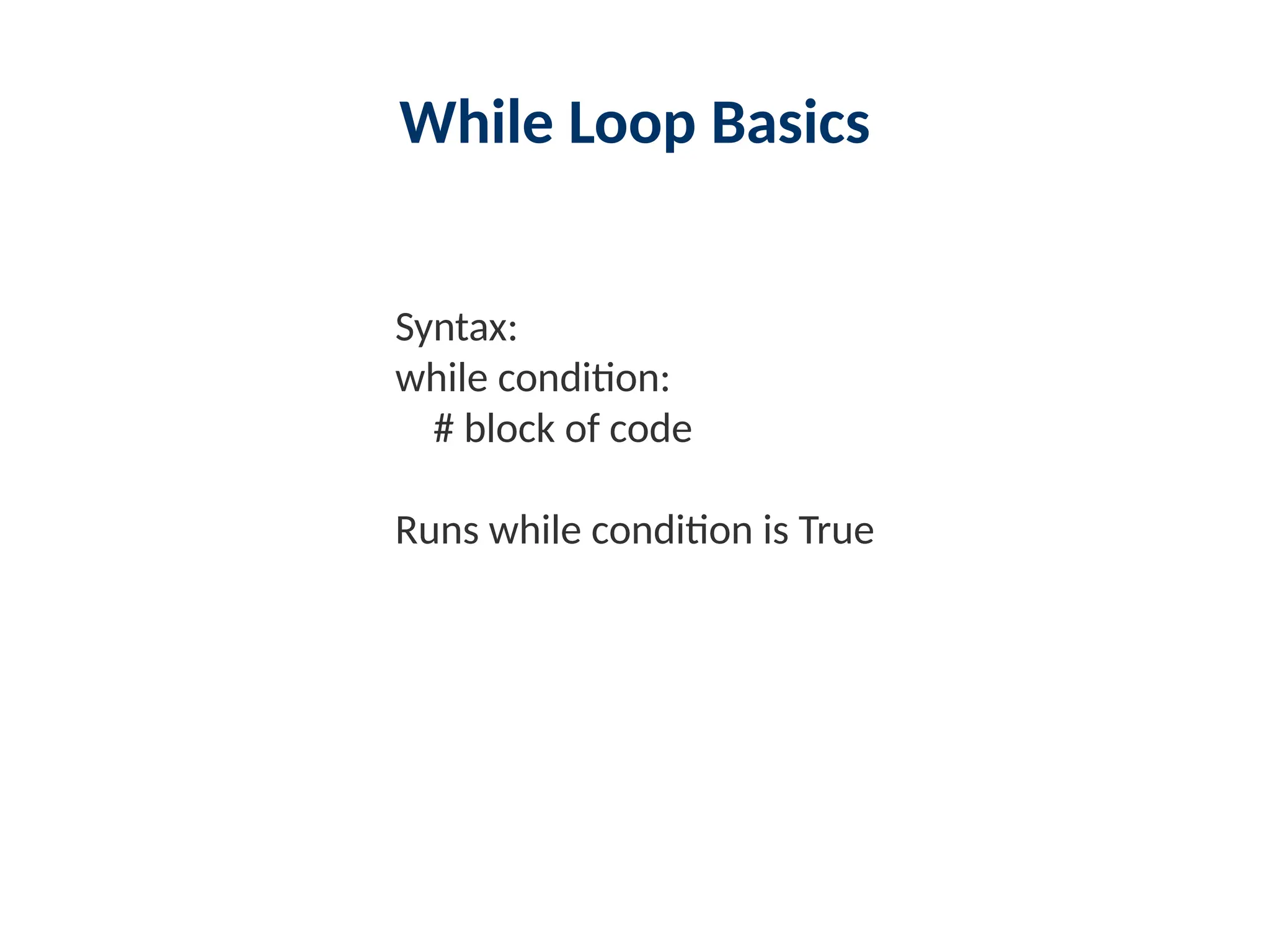 While Loop Basics
Syntax:
while condition:
# block of code
Runs while condition is True
 