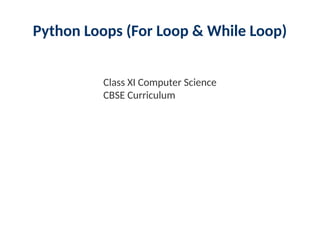 Python Loops (For Loop & While Loop)
Class XI Computer Science
CBSE Curriculum
 