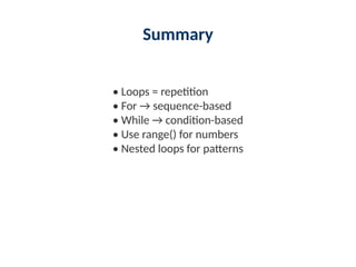 Summary
• Loops = repetition
• For → sequence-based
• While → condition-based
• Use range() for numbers
• Nested loops for patterns
 