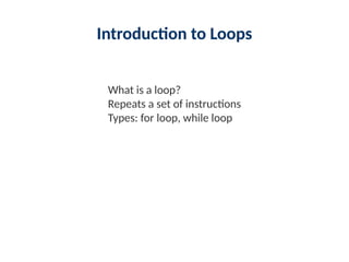 Introduction to Loops
What is a loop?
Repeats a set of instructions
Types: for loop, while loop
 