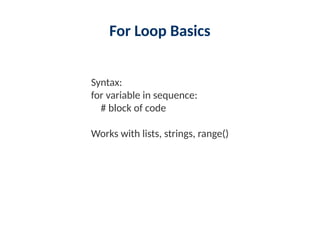 For Loop Basics
Syntax:
for variable in sequence:
# block of code
Works with lists, strings, range()
 