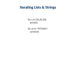 Iterating Lists & Strings
for x in [10,20,30]:
print(x)
for ch in "PYTHON":
print(ch)
 