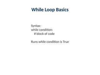 While Loop Basics
Syntax:
while condition:
# block of code
Runs while condition is True
 
