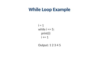 While Loop Example
i = 1
while i <= 5:
print(i)
i += 1
Output: 1 2 3 4 5
 