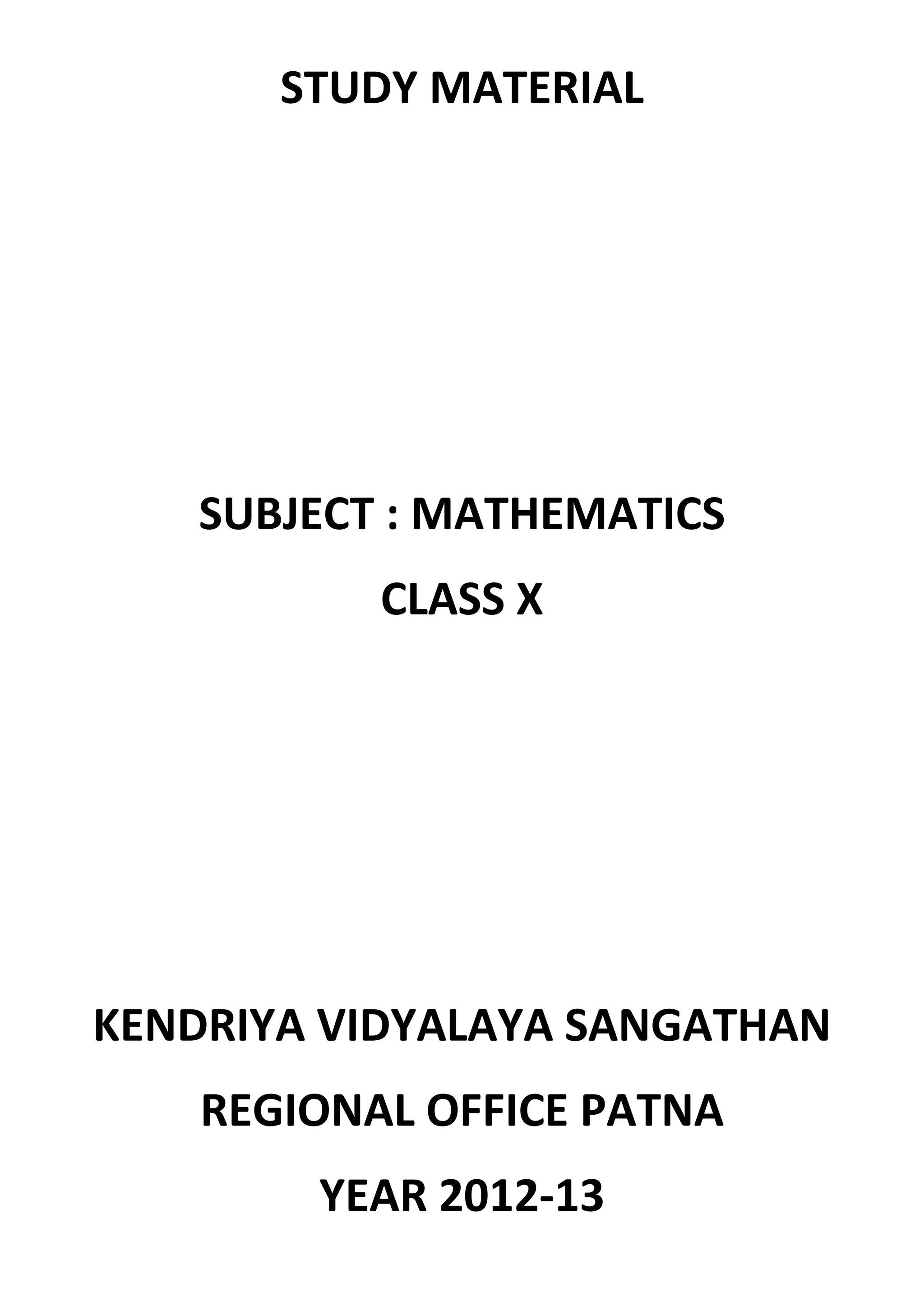 STUDY MATERIAL
SUBJECT : MATHEMATICS
CLASS X
KENDRIYA VIDYALAYA SANGATHAN
REGIONAL OFFICE PATNA
YEAR 2012-13
 