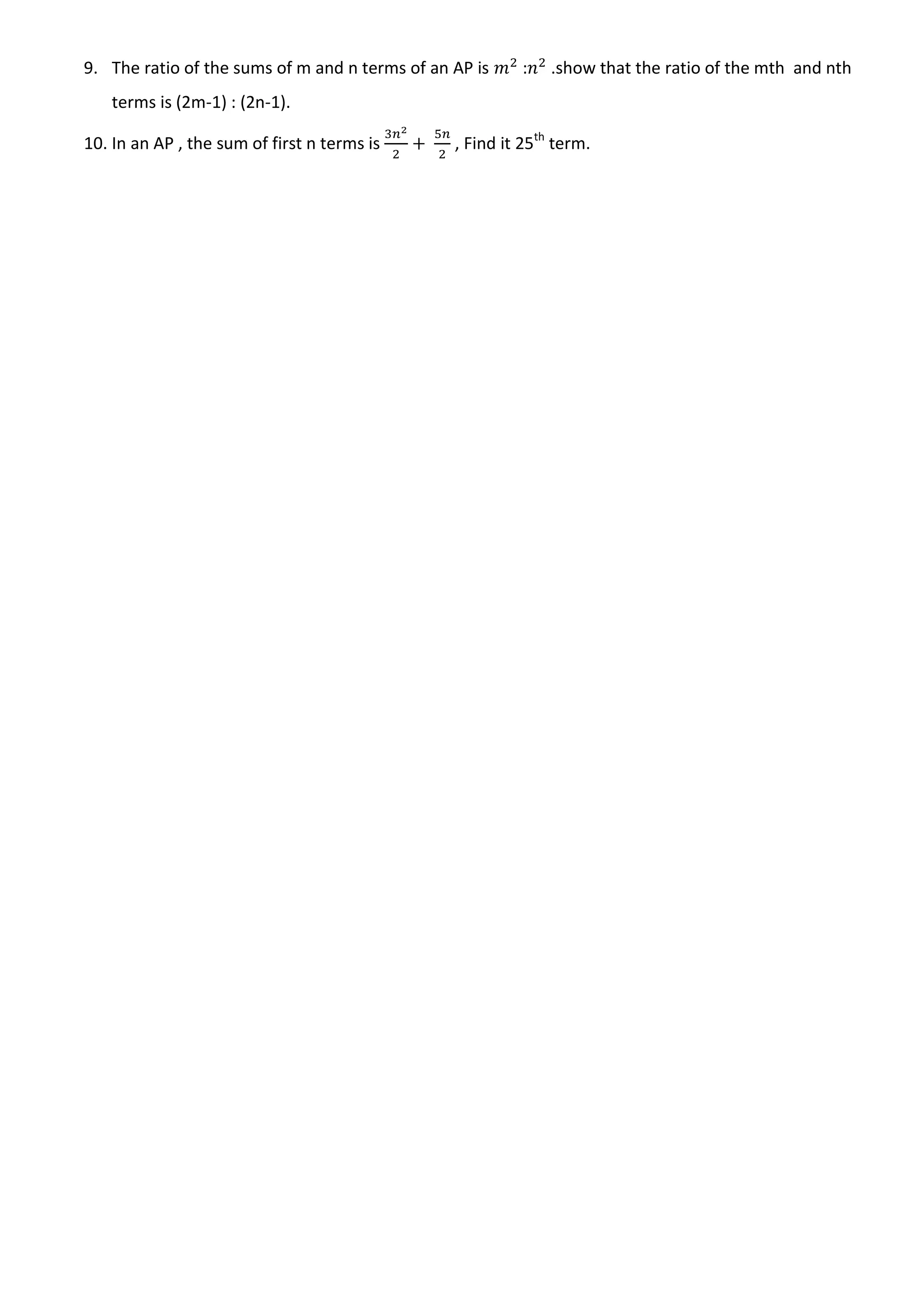 9. The ratio of the sums of m and n terms of an AP is : .show that the ratio of the mth and nth
terms is (2m-1) : (2n-1).
10. In an AP , the sum of first n terms is , Find it 25th
term.
 