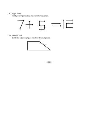 9. Magic Sticks
Just by moving one stick, make another equation.
10. Identical Four
Divide the adjoining figure into four identical pieces.
---XXX---
 