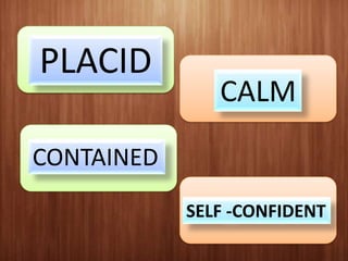 PLACID

CALM

CONTAINED
SELF -CONFIDENT

 