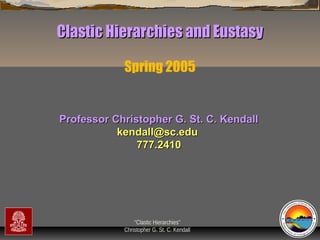 Clastic Hierarchies and Eustasy
Spring 2005

Professor Christopher G. St. C. Kendall
kendall@sc.edu
777.2410

“Clastic Hierarchies”
Christopher G. St. C. Kendall

 