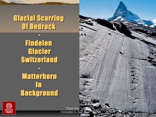 Glacial Scarring
Of Bedrock
Findelen
Glacier
Switzerland
Matterhorn
In
Background
“Clastic Hierarchies”
Christopher G. St. C. Kendall

 