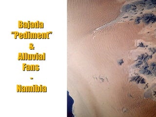 Bajada
“Pediment”
&
Alluvial
Fans
Namibia
“Clastic Hierarchies”
Christopher G. St. C. Kendall

 