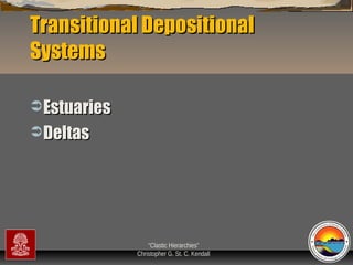 Transitional Depositional
Systems
 Estuaries
 Deltas

“Clastic Hierarchies”
Christopher G. St. C. Kendall

 