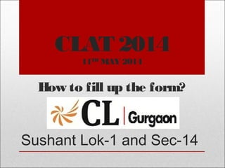 CLAT 2014
11TH MAY 2014

How to fill up the form?

Sushant Lok-1 and Sec-14

 