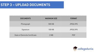 STEP 3 – UPLOAD DOCUMENTS
DOCUMENTS MAXIMUM SIZE FORMAT
Photograph 500 KB JPEG/JPG
Signature 100 KB JPEG/JPG
State of Domicile Certificate 2 MB PDF
 