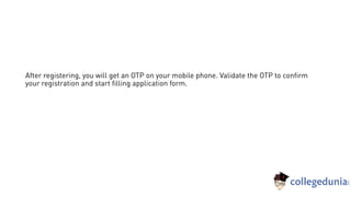 After registering, you will get an OTP on your mobile phone. Validate the OTP to confirm
your registration and start filling application form.
 