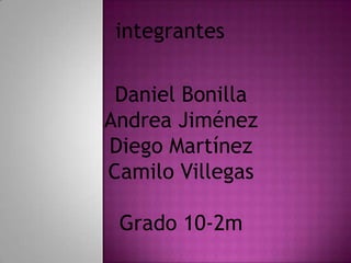 integrantes

 Daniel Bonilla
Andrea Jiménez
Diego Martínez
Camilo Villegas

 Grado 10-2m
 