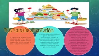 El Trastorno de alimentación se
caracteriza por “no quiero”,
comer, engordar, dejar el ejercicio
excesivo...de forma reiterada y
ajena a cualquier razonamiento.
El rechazo al ingreso, en los casos
graves, demuestra su
incompetencia. También, la
percepción de la imagen corporal,
tan distorsionada que no ve su
delgadez, adquiere en muchas
ocasiones un matiz delirante,
estando el juicio sobre su salud
gravemente alterado.
El ingreso involuntario en el
trastorno de alimentación, atenta
contra la autonomía y la
intimidad, pero la urgencia vital en
los casos graves y la necesidad de
preservar la vida dan un tinte de
excepción a este tipo de
intervención. El ingreso
involuntario de los menores está
regido por la ley orgánica de
protección jurídica del Menor, que
señala que ante el ingreso
involuntario de un menor, se
debe poner siempre en
conocimiento del Fiscal aunque
los padres o tutores den su
consentimiento.
 