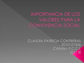 Importancia de los valores para la convivencia social CLAUDIA PATRICIA CONTRERAS 2010121006 Cátedra E.C.C.I. 2011 III 