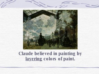 Claude believed in painting by  layering  colors of paint. 