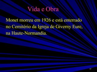 Vida e Obra Monet morreu em 1926 e está enterrado  no Cemitério da Igreja de Giverny Eure,  na Haute-Normandia. 