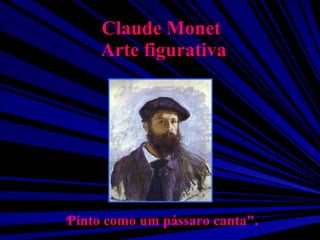 Claude Monet  Arte figurativa &quot; Pinto como um pássaro canta&quot;. 