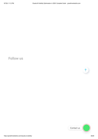 Follow us

Contact us
8/7/26, 11:12 PM Claude AI Visibility Optimization in 2026: Complete Guide - growthmarketohs.com
https://growthmarketohs.com/claude-ai-visibility/ 28/28
 