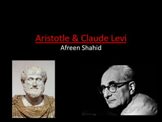 Aristotle & Claude Levi
Afreen Shahid
 