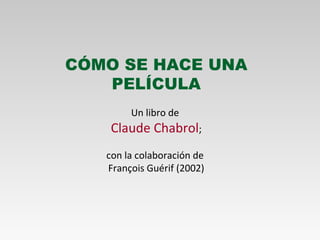 CÓMO SE HACE UNA PELÍCULA Un libro de  Claude Chabrol ; con la colaboración de  François Guérif (2002) 