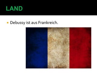  Debussy ist aus Frankreich.
 