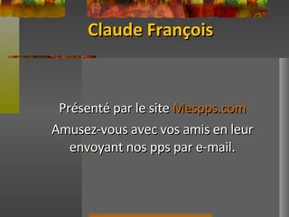 Claude François Présenté par le site  Mespps.com Amusez-vous avec vos amis en leur envoyant nos pps par e-mail. 