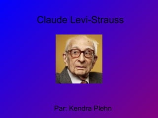 Claude Levi-Strauss Par: Kendra Plehn 