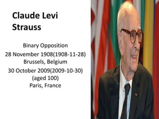 Claude Levi Strauss Binary Opposition 28 November 1908(1908-11-28)Brussels, Belgium 30 October 2009(2009-10-30) (aged 100)Paris, France 