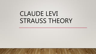 CLAUDE LEVI
STRAUSS THEORY
 