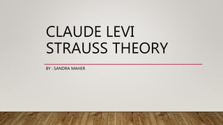 CLAUDE LEVI
STRAUSS THEORY
BY : SANDRA MAHER
 