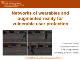 Networks of wearables and
augmented reality for
vulnerable user protection
Christian Claudel
Assistant Professor
CAEE Department
University of Texas, Austin
D-STOP Annual Symposium 2016
 