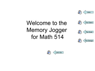 Welcome to the  Memory Jogger  for Math 514 Intro The Client The Goal The Design Let’s Go 